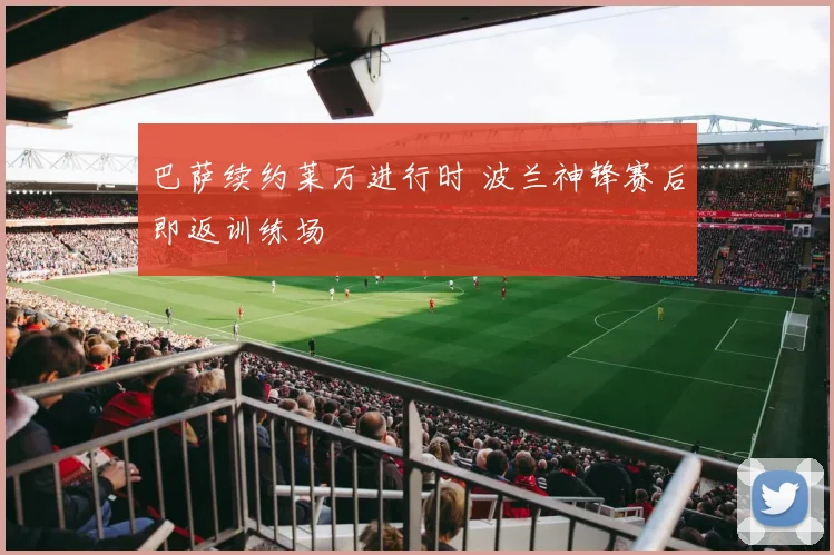 巴萨续约莱万进行时 波兰神锋赛后即返训练场