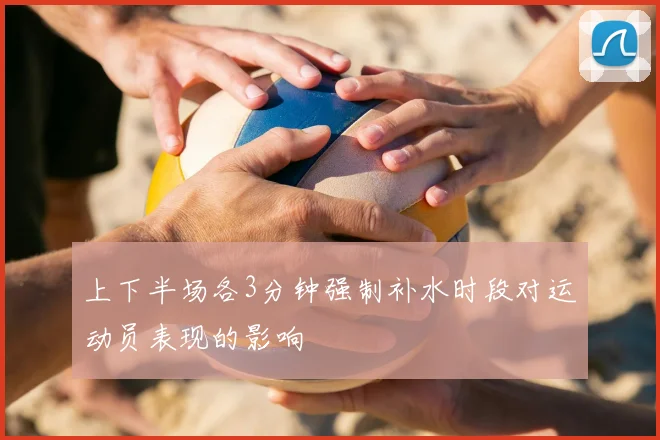 上下半场各3分钟强制补水时段对运动员表现的影响
