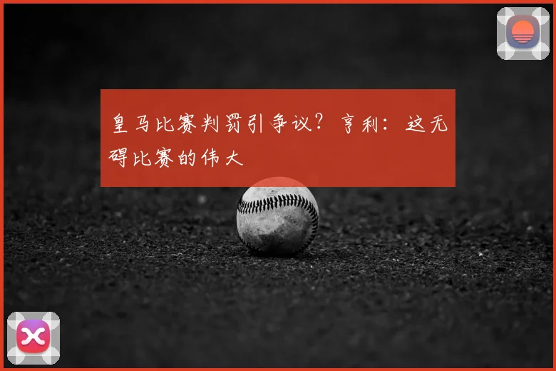 皇马比赛判罚引争议？亨利：这无碍比赛的伟大