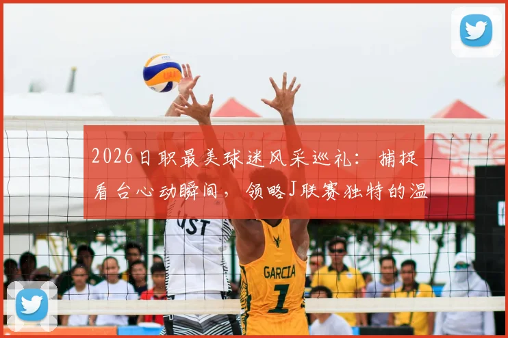 2026日职最美球迷风采巡礼：捕捉看台心动瞬间，领略J联赛独特的温柔助威文化