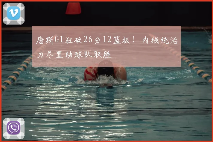 唐斯G1狂砍26分12篮板！内线统治力尽显助球队取胜