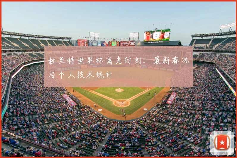 杜兰特世界杯高光时刻：最新赛况与个人技术统计