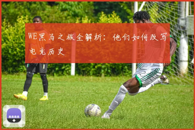 WE黑马之旅全解析：他们如何改写电竞历史