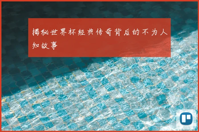揭秘世界杯经典传奇背后的不为人知故事