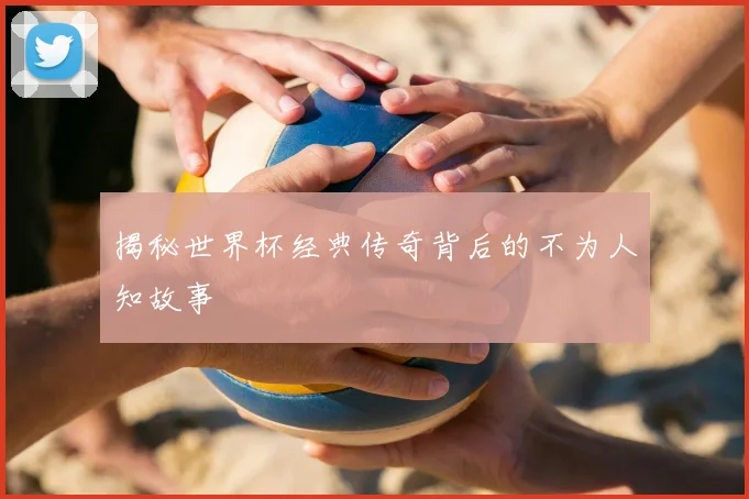 揭秘世界杯经典传奇背后的不为人知故事