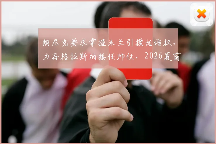 朗尼克要求掌握米兰引援话语权，力荐格拉斯纳接任帅位，2026夏窗或迎巨变