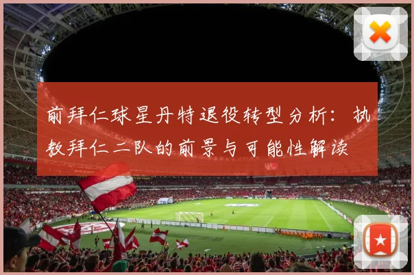 前拜仁球星丹特退役转型分析：执教拜仁二队的前景与可能性解读